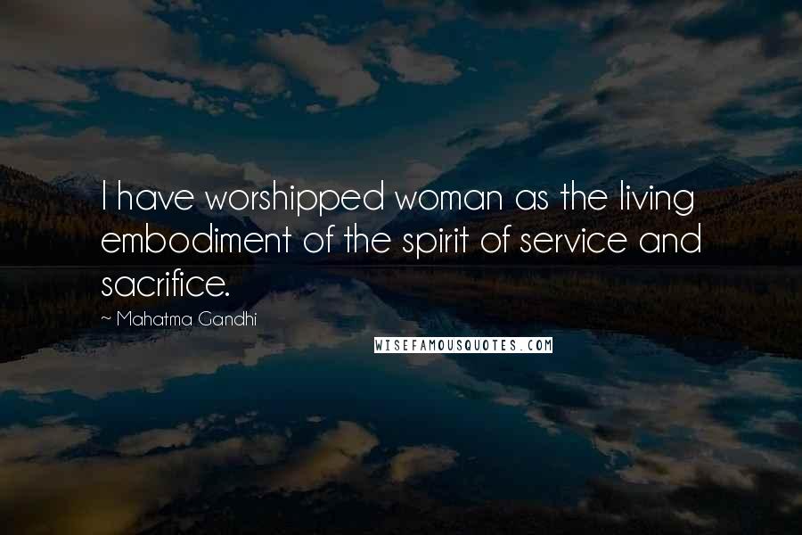 Mahatma Gandhi Quotes: I have worshipped woman as the living embodiment of the spirit of service and sacrifice.