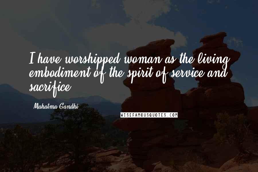 Mahatma Gandhi Quotes: I have worshipped woman as the living embodiment of the spirit of service and sacrifice.