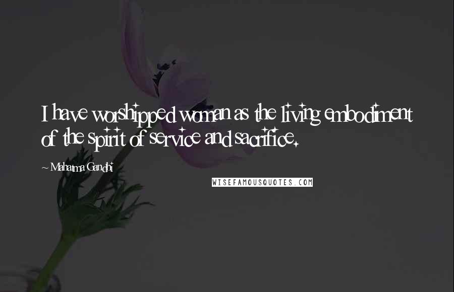 Mahatma Gandhi Quotes: I have worshipped woman as the living embodiment of the spirit of service and sacrifice.