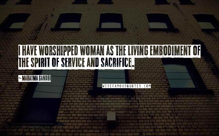 Mahatma Gandhi Quotes: I have worshipped woman as the living embodiment of the spirit of service and sacrifice.