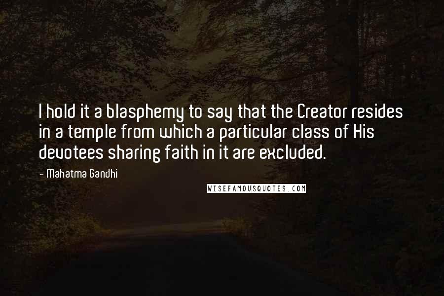 Mahatma Gandhi Quotes: I hold it a blasphemy to say that the Creator resides in a temple from which a particular class of His devotees sharing faith in it are excluded.