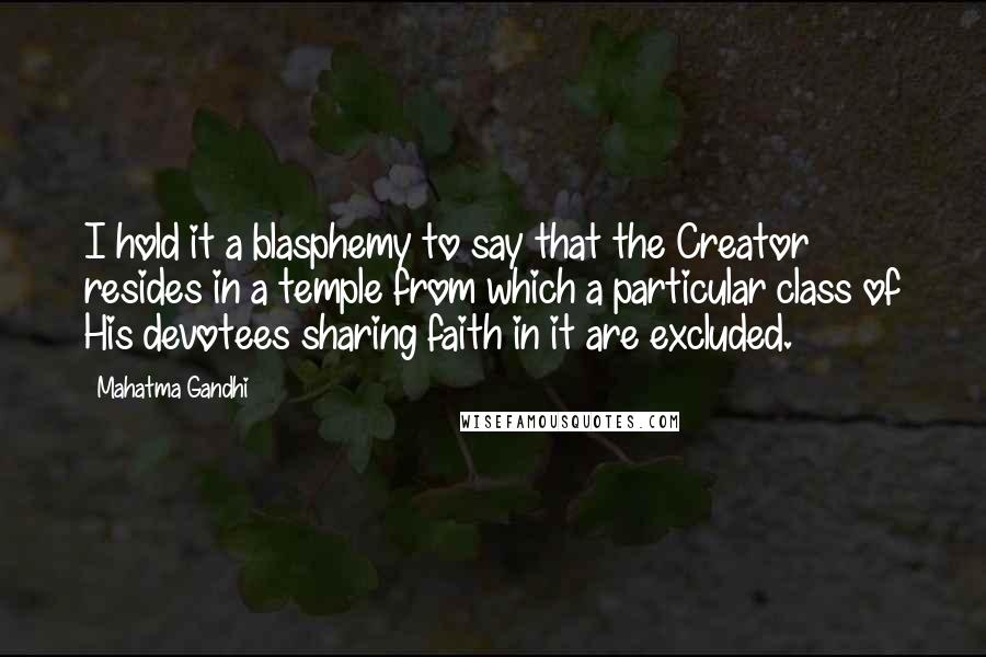 Mahatma Gandhi Quotes: I hold it a blasphemy to say that the Creator resides in a temple from which a particular class of His devotees sharing faith in it are excluded.