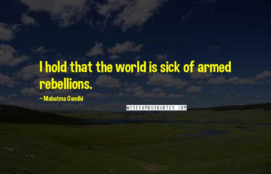 Mahatma Gandhi Quotes: I hold that the world is sick of armed rebellions.