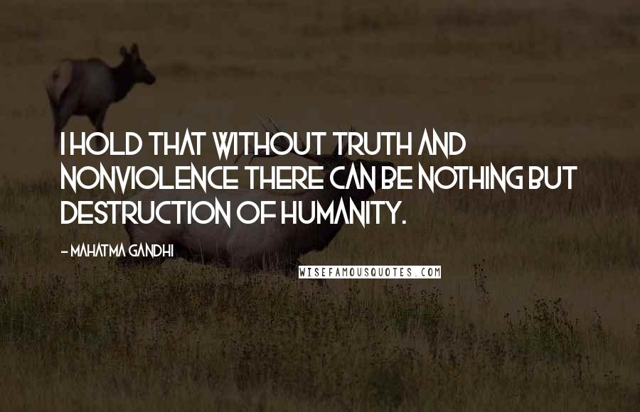 Mahatma Gandhi Quotes: I hold that without truth and nonviolence there can be nothing but destruction of humanity.