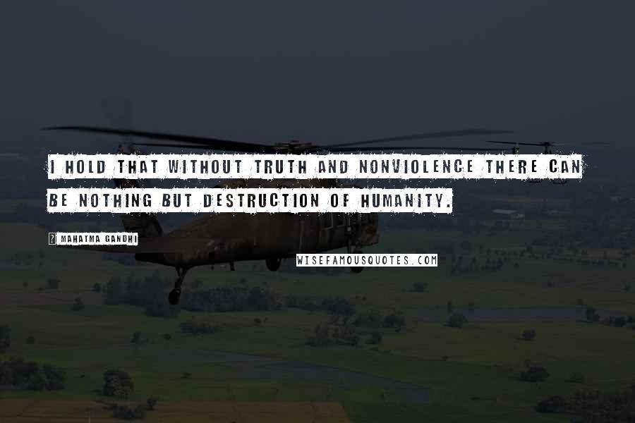 Mahatma Gandhi Quotes: I hold that without truth and nonviolence there can be nothing but destruction of humanity.