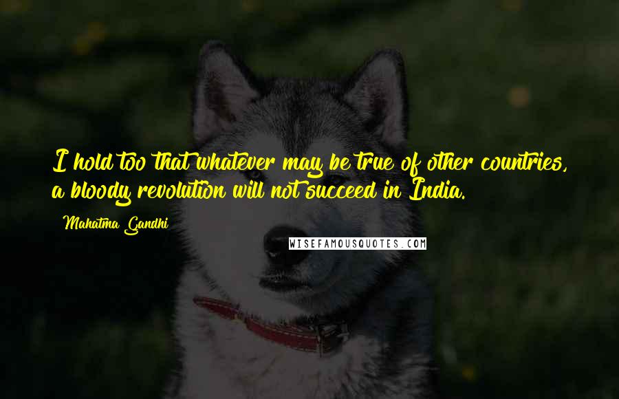 Mahatma Gandhi Quotes: I hold too that whatever may be true of other countries, a bloody revolution will not succeed in India.