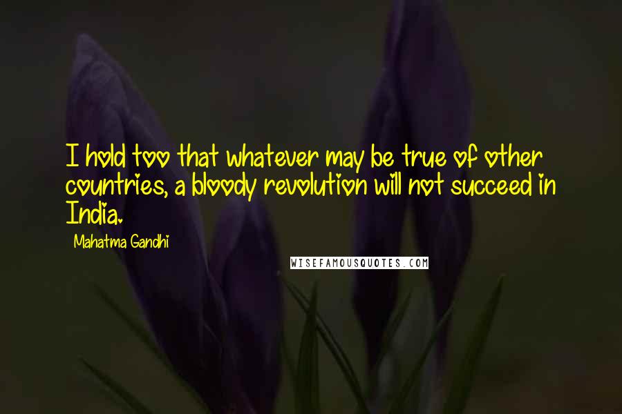 Mahatma Gandhi Quotes: I hold too that whatever may be true of other countries, a bloody revolution will not succeed in India.