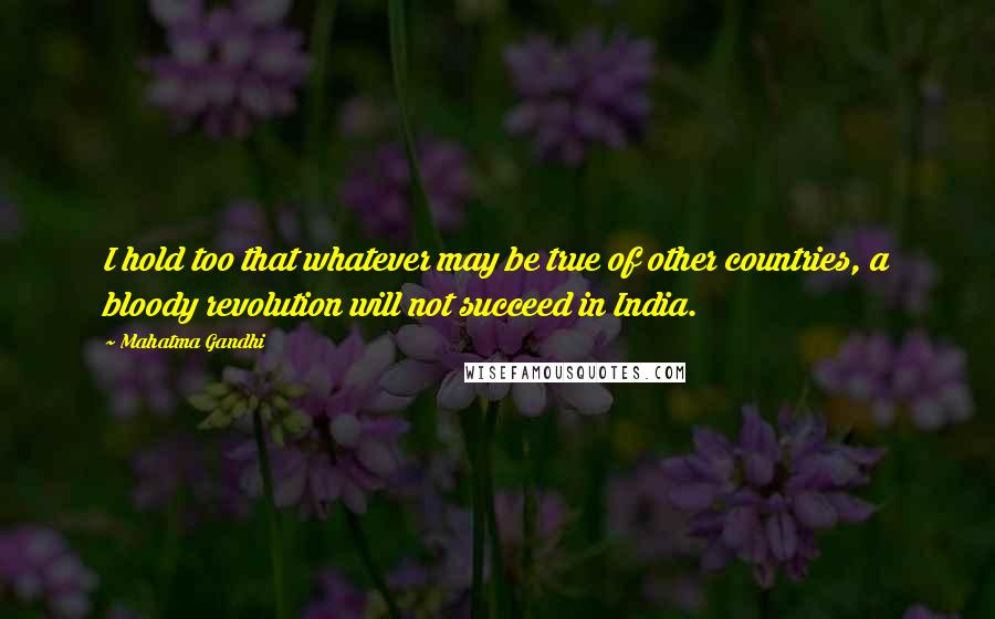 Mahatma Gandhi Quotes: I hold too that whatever may be true of other countries, a bloody revolution will not succeed in India.