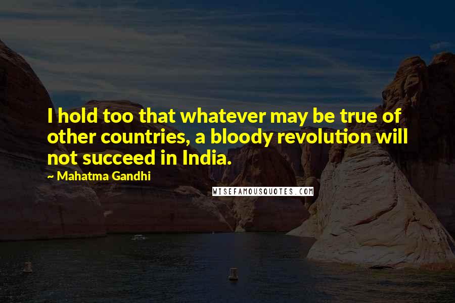 Mahatma Gandhi Quotes: I hold too that whatever may be true of other countries, a bloody revolution will not succeed in India.