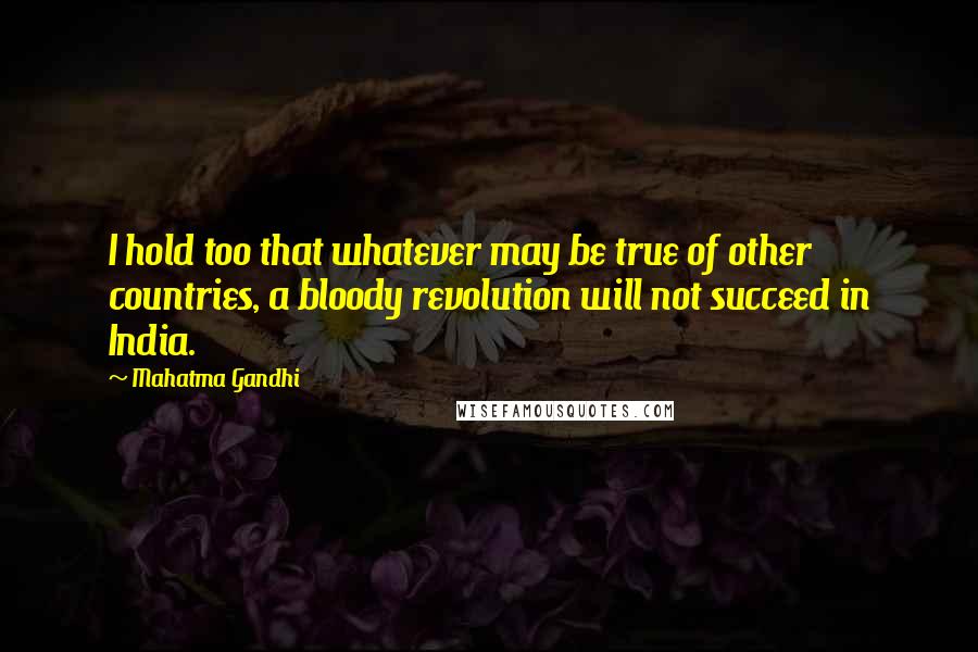 Mahatma Gandhi Quotes: I hold too that whatever may be true of other countries, a bloody revolution will not succeed in India.