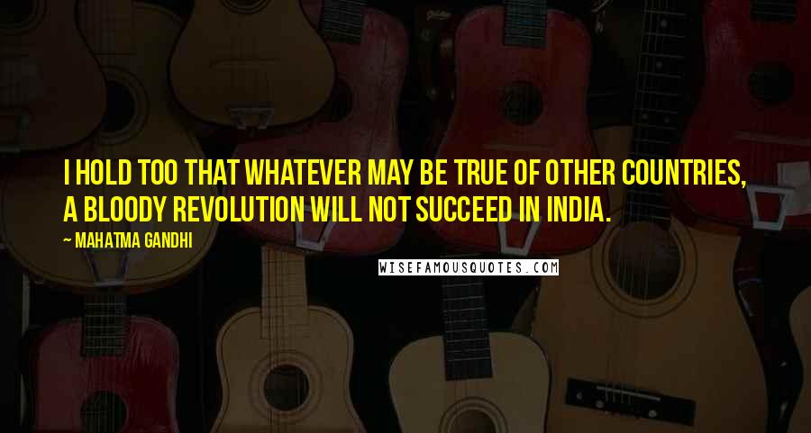 Mahatma Gandhi Quotes: I hold too that whatever may be true of other countries, a bloody revolution will not succeed in India.