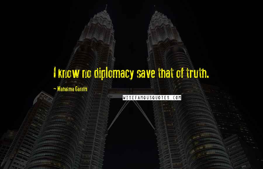 Mahatma Gandhi Quotes: I know no diplomacy save that of truth.