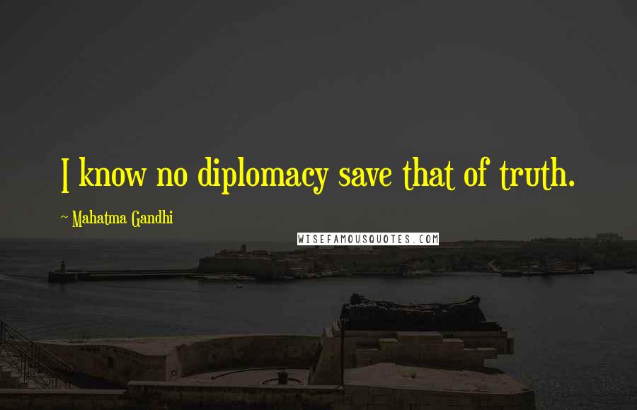 Mahatma Gandhi Quotes: I know no diplomacy save that of truth.