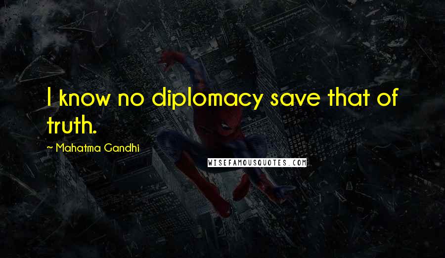 Mahatma Gandhi Quotes: I know no diplomacy save that of truth.