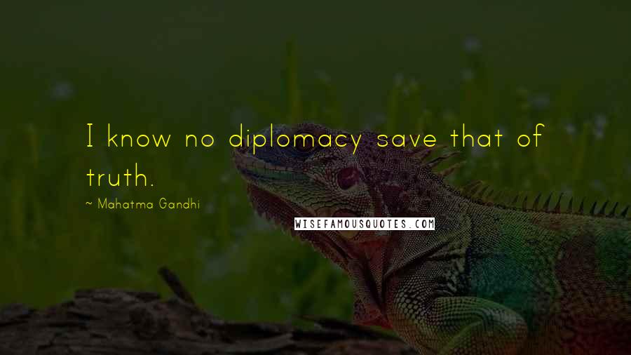 Mahatma Gandhi Quotes: I know no diplomacy save that of truth.