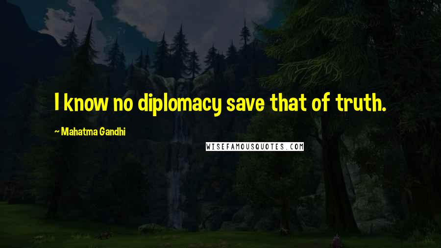 Mahatma Gandhi Quotes: I know no diplomacy save that of truth.