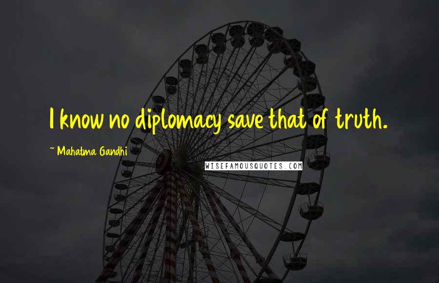 Mahatma Gandhi Quotes: I know no diplomacy save that of truth.