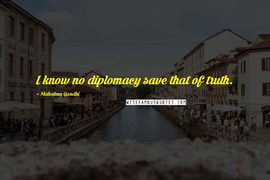 Mahatma Gandhi Quotes: I know no diplomacy save that of truth.