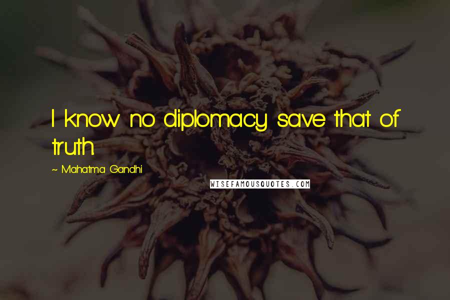 Mahatma Gandhi Quotes: I know no diplomacy save that of truth.