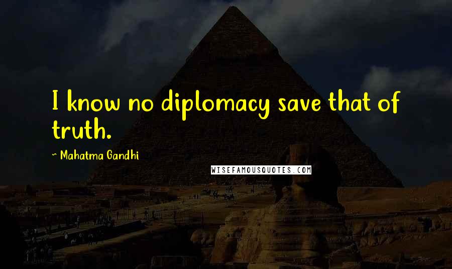 Mahatma Gandhi Quotes: I know no diplomacy save that of truth.