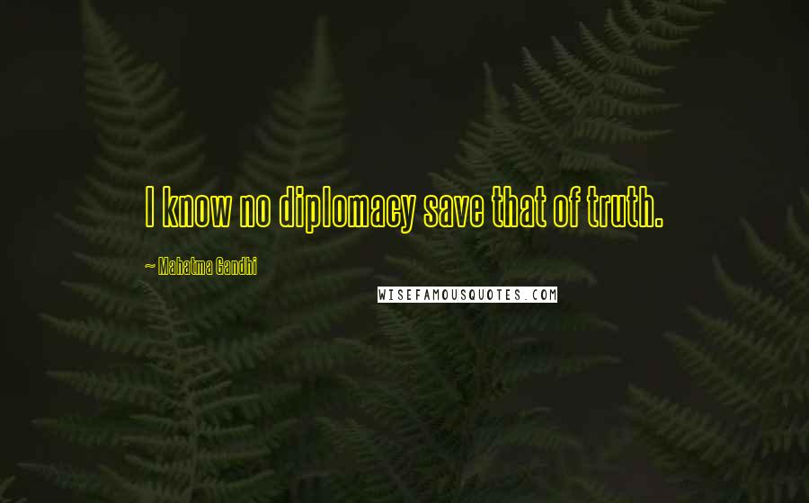 Mahatma Gandhi Quotes: I know no diplomacy save that of truth.