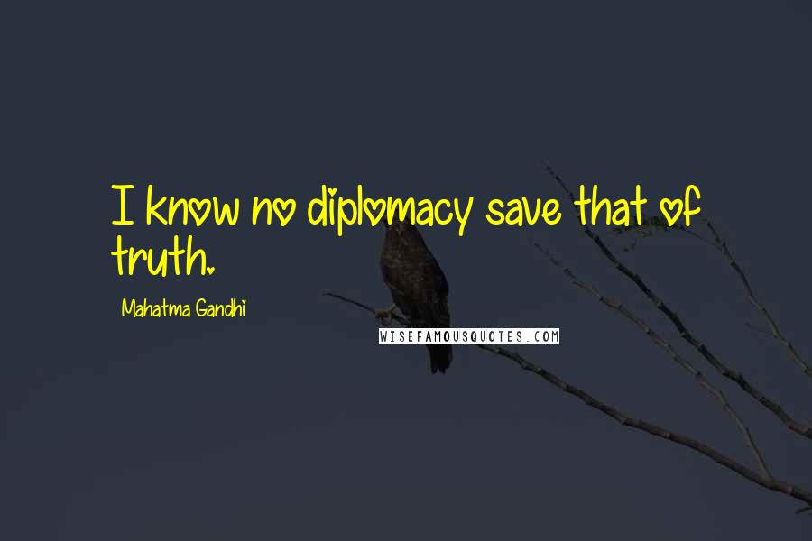 Mahatma Gandhi Quotes: I know no diplomacy save that of truth.