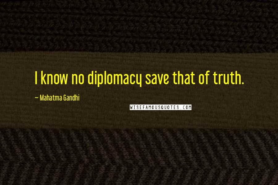 Mahatma Gandhi Quotes: I know no diplomacy save that of truth.