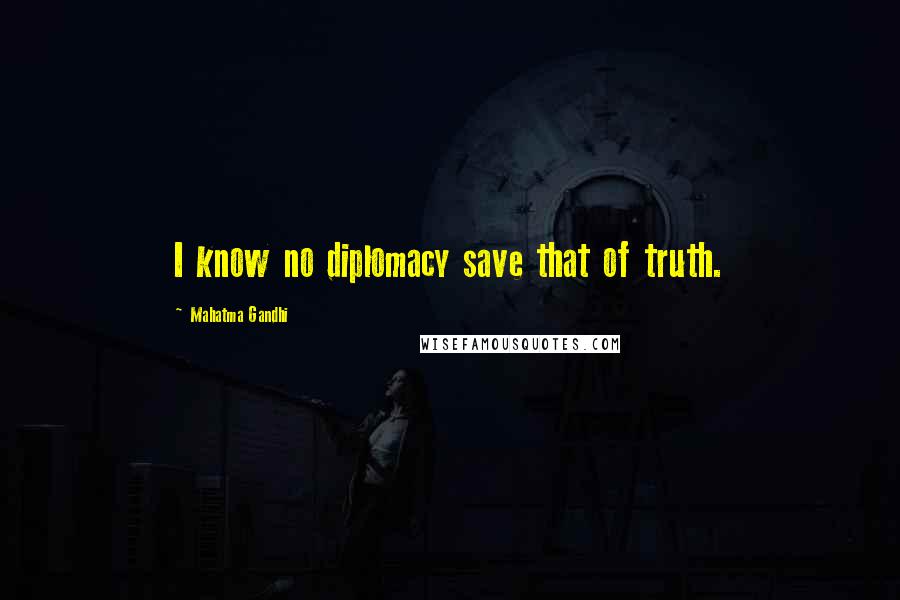 Mahatma Gandhi Quotes: I know no diplomacy save that of truth.