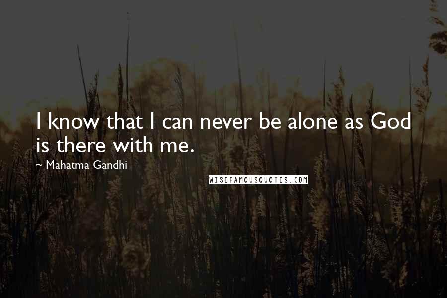 Mahatma Gandhi Quotes: I know that I can never be alone as God is there with me.