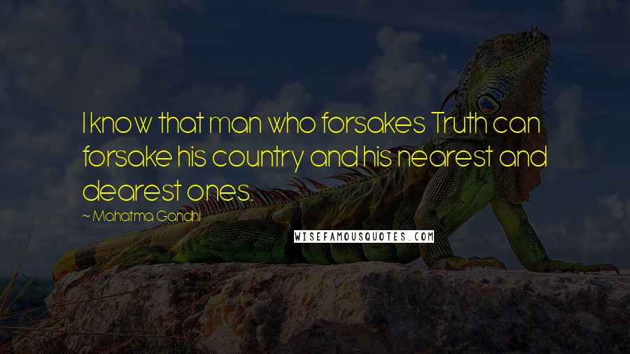 Mahatma Gandhi Quotes: I know that man who forsakes Truth can forsake his country and his nearest and dearest ones.