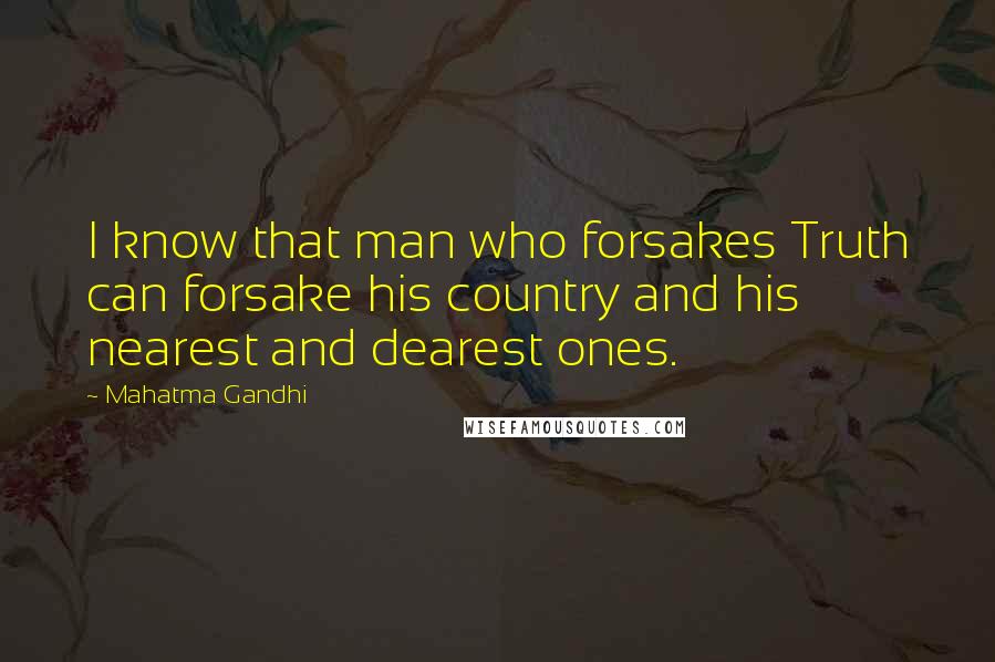 Mahatma Gandhi Quotes: I know that man who forsakes Truth can forsake his country and his nearest and dearest ones.