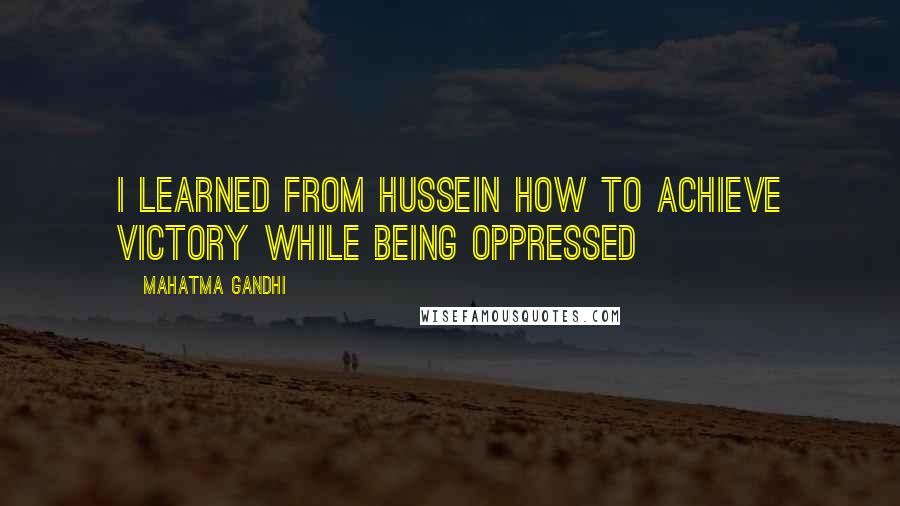 Mahatma Gandhi Quotes: I learned from Hussein how to achieve victory while being oppressed