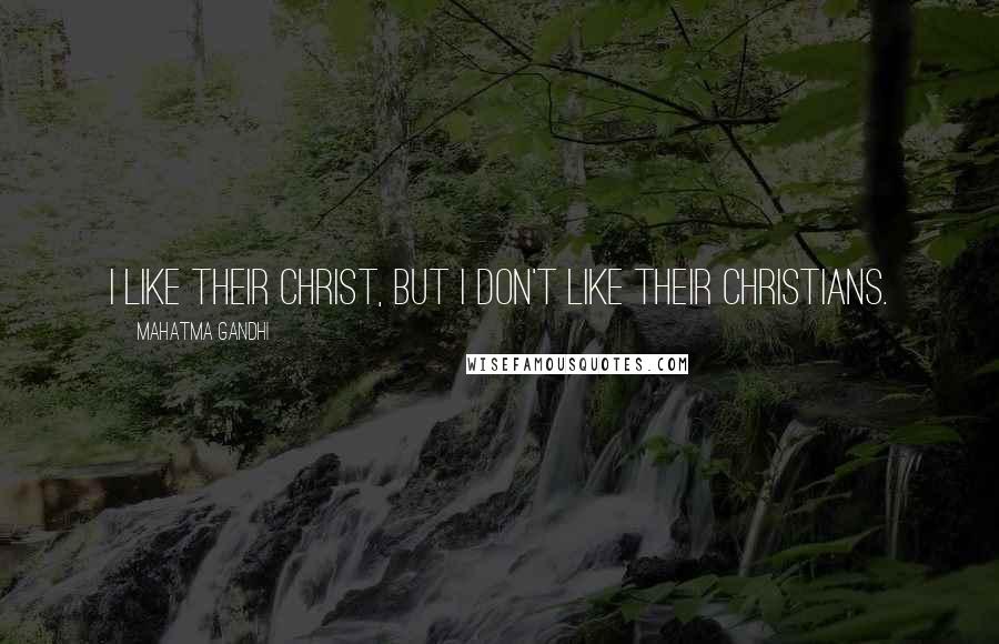 Mahatma Gandhi Quotes: I like their Christ, but I don't like their Christians.