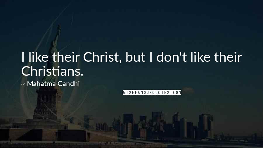 Mahatma Gandhi Quotes: I like their Christ, but I don't like their Christians.