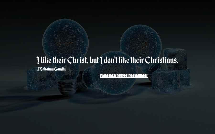 Mahatma Gandhi Quotes: I like their Christ, but I don't like their Christians.