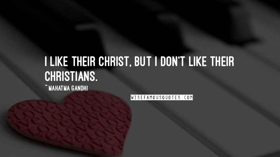 Mahatma Gandhi Quotes: I like their Christ, but I don't like their Christians.