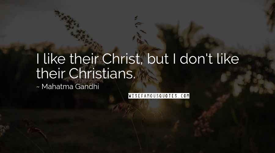 Mahatma Gandhi Quotes: I like their Christ, but I don't like their Christians.