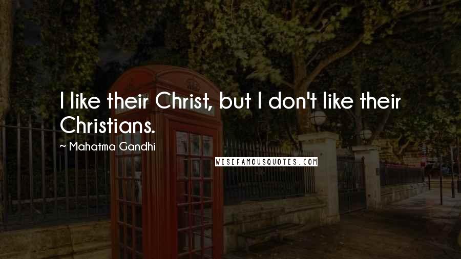 Mahatma Gandhi Quotes: I like their Christ, but I don't like their Christians.