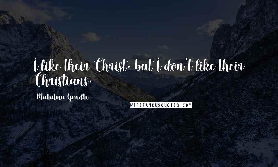 Mahatma Gandhi Quotes: I like their Christ, but I don't like their Christians.