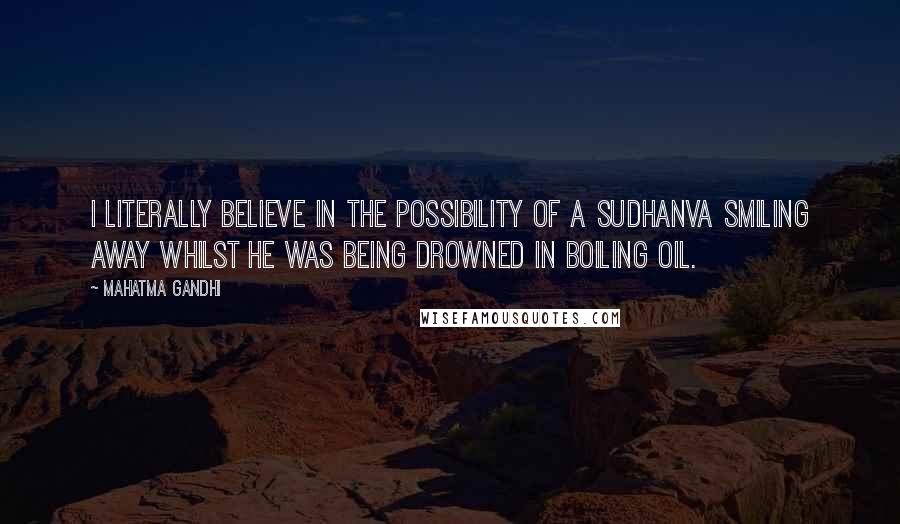 Mahatma Gandhi Quotes: I literally believe in the possibility of a Sudhanva smiling away whilst he was being drowned in boiling oil.