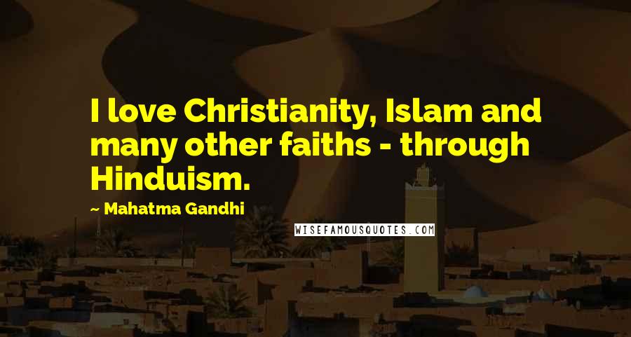 Mahatma Gandhi Quotes: I love Christianity, Islam and many other faiths - through Hinduism.