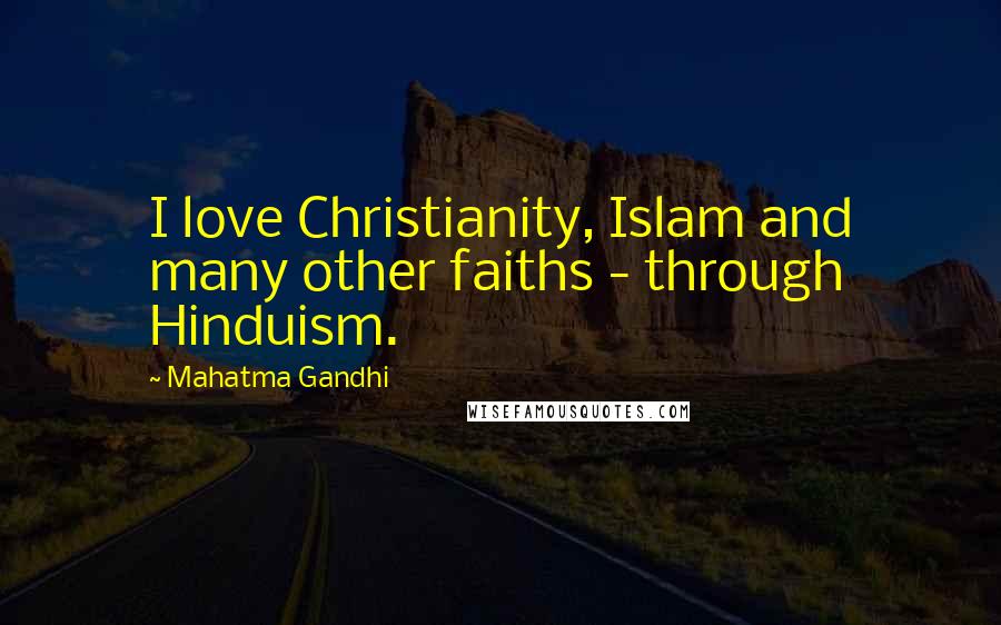 Mahatma Gandhi Quotes: I love Christianity, Islam and many other faiths - through Hinduism.