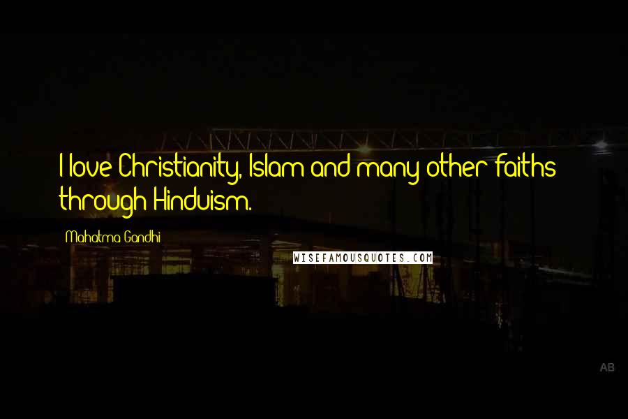 Mahatma Gandhi Quotes: I love Christianity, Islam and many other faiths - through Hinduism.