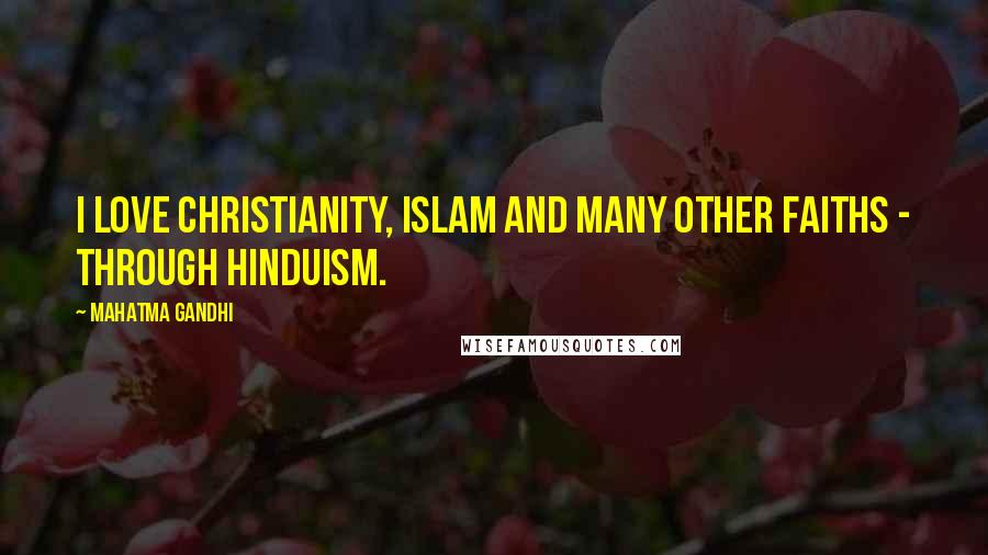 Mahatma Gandhi Quotes: I love Christianity, Islam and many other faiths - through Hinduism.