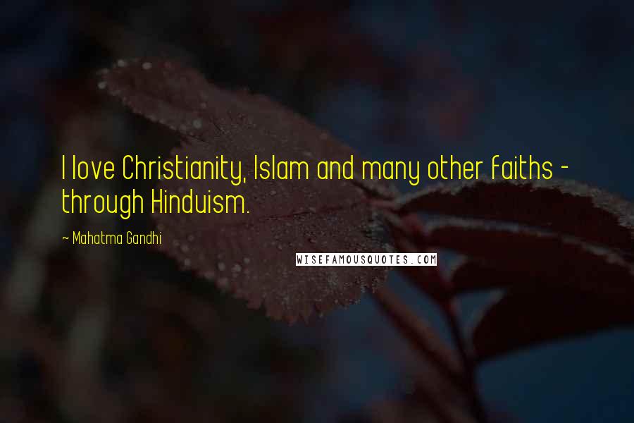 Mahatma Gandhi Quotes: I love Christianity, Islam and many other faiths - through Hinduism.