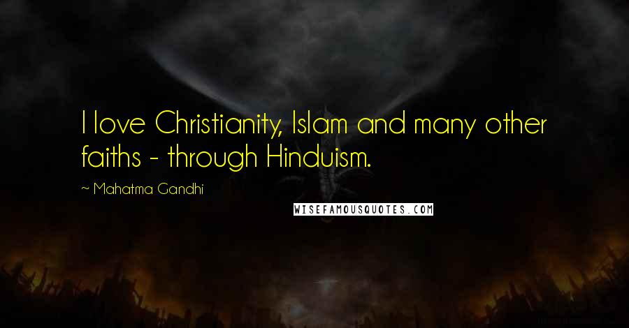 Mahatma Gandhi Quotes: I love Christianity, Islam and many other faiths - through Hinduism.