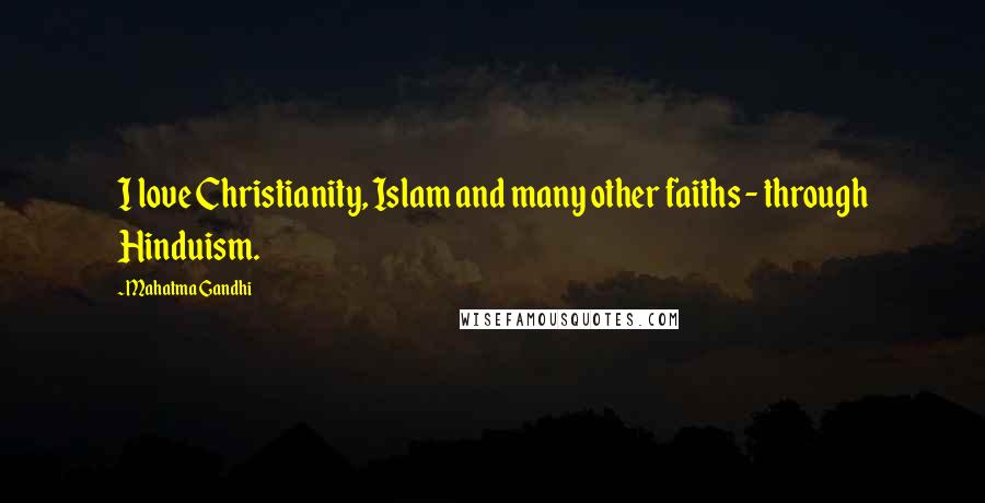 Mahatma Gandhi Quotes: I love Christianity, Islam and many other faiths - through Hinduism.