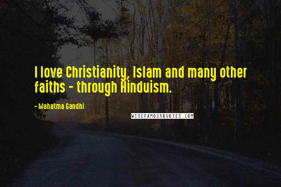 Mahatma Gandhi Quotes: I love Christianity, Islam and many other faiths - through Hinduism.