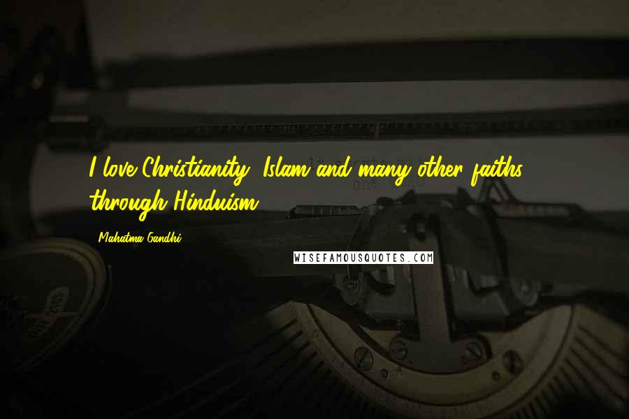 Mahatma Gandhi Quotes: I love Christianity, Islam and many other faiths - through Hinduism.