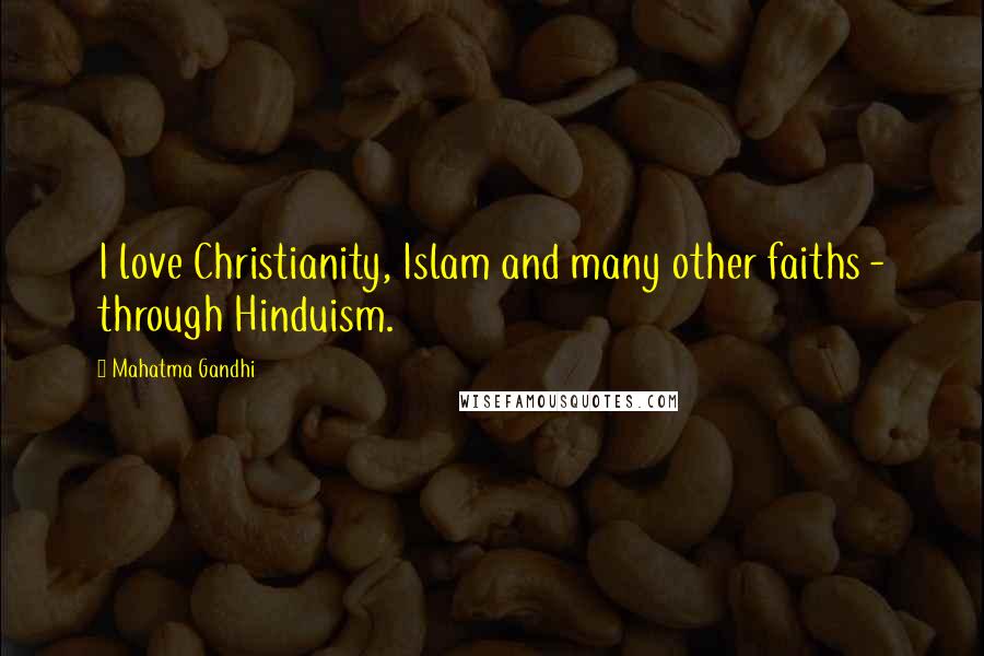 Mahatma Gandhi Quotes: I love Christianity, Islam and many other faiths - through Hinduism.